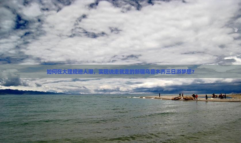 如何在大理规避人潮，实现说走就走的新疆乌鲁木齐三日游梦想？