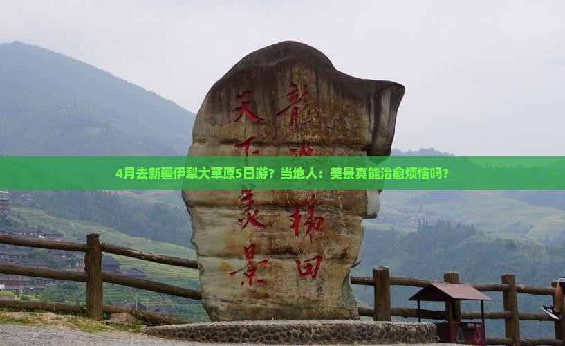 4月去新疆伊犁大草原5日游？当地人：美景真能治愈烦恼吗？