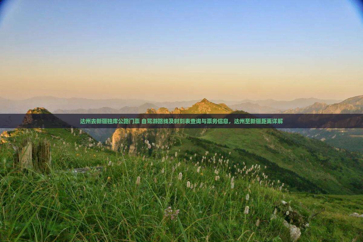 达州去新疆独库公路门票+自驾游路线及时刻表查询与票务信息，达州至新疆距离详解