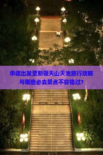 承德出发至新疆天山天池旅行攻略与哪些必去景点不容错过？
