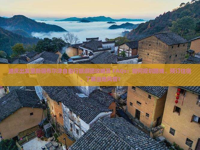 迪庆出发至新疆布尔津自由行旅游团攻略及 FAQs：如何规划路线、预订住宿、了解当地风情？