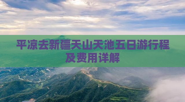 平凉去新疆天山天池五日游行程及费用详解