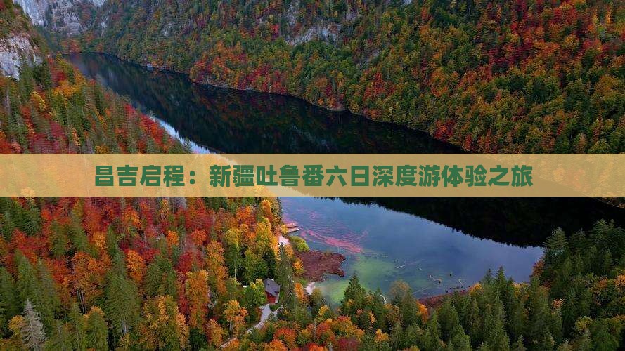 昌吉启程：新疆吐鲁番六日深度游体验之旅