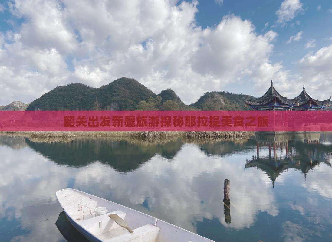 韶关出发新疆旅游探秘那拉提美食之旅