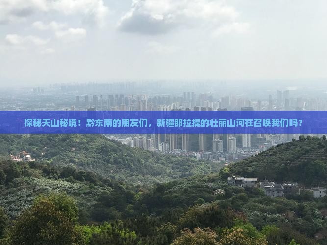 探秘天山秘境！黔东南的朋友们，新疆那拉提的壮丽山河在召唤我们吗？