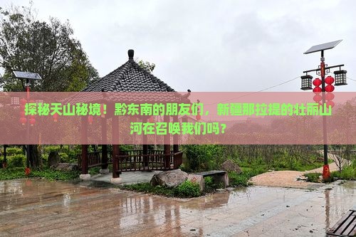 探秘天山秘境！黔东南的朋友们，新疆那拉提的壮丽山河在召唤我们吗？