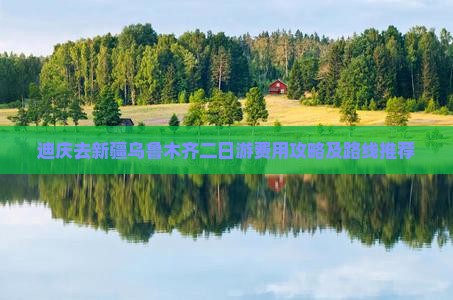 迪庆去新疆乌鲁木齐二日游费用攻略及路线推荐