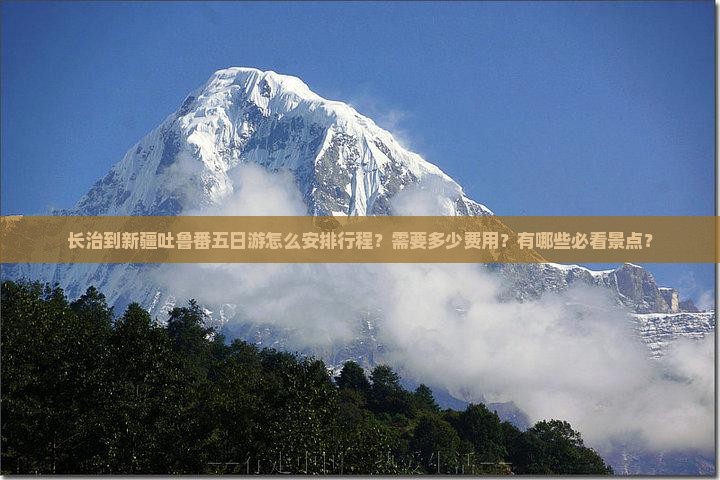 长治到新疆吐鲁番五日游怎么安排行程？需要多少费用？有哪些必看景点？