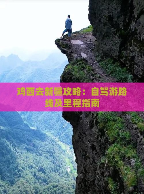 鸡西去新疆攻略：自驾游路线及里程指南