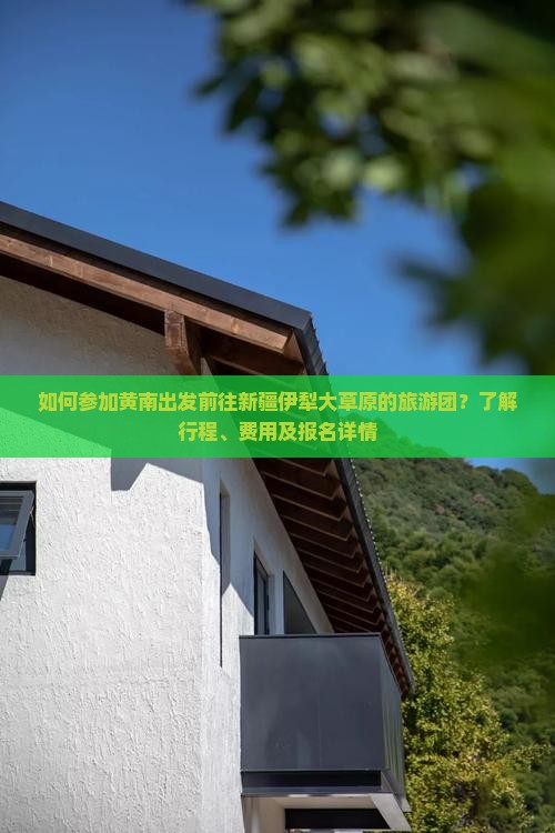 如何参加黄南出发前往新疆伊犁大草原的旅游团？了解行程、费用及报名详情