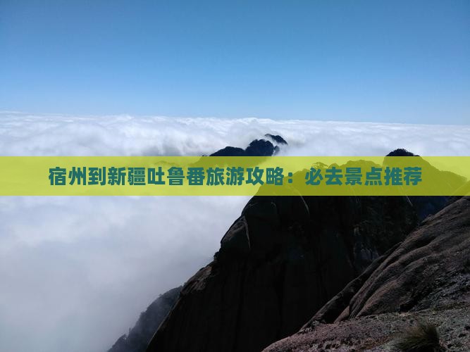 宿州到新疆吐鲁番旅游攻略：必去景点推荐
