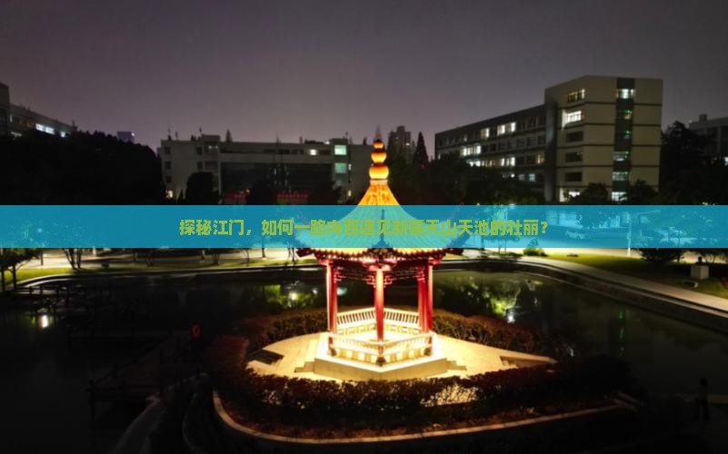 探秘江门，如何一路向西遇见新疆天山天池的壮丽？