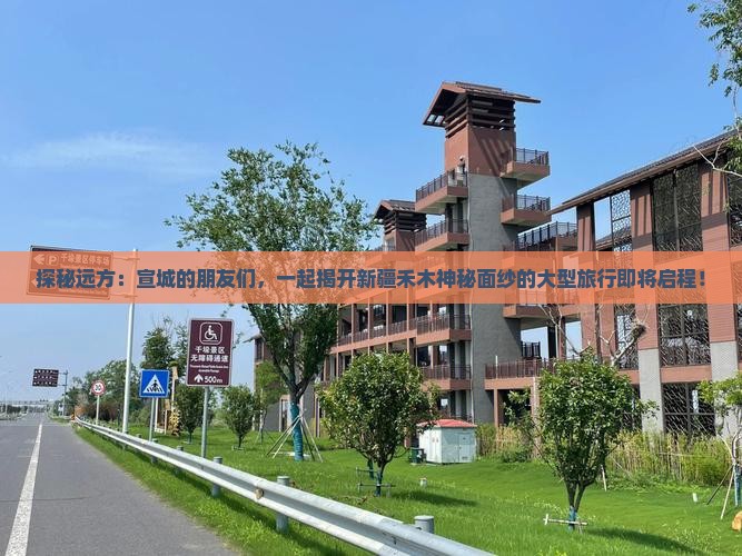 探秘远方：宣城的朋友们，一起揭开新疆禾木神秘面纱的大型旅行即将启程！