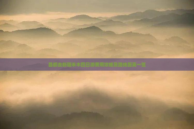 昌都去新疆禾木四日游费用攻略及路线距离一览