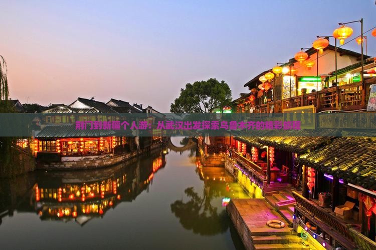 荆门到新疆个人游：从武汉出发探索乌鲁木齐的精彩旅程
