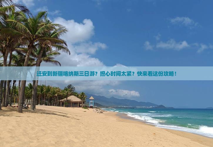 迁安到新疆喀纳斯三日游？担心时间太紧？快来看这份攻略！