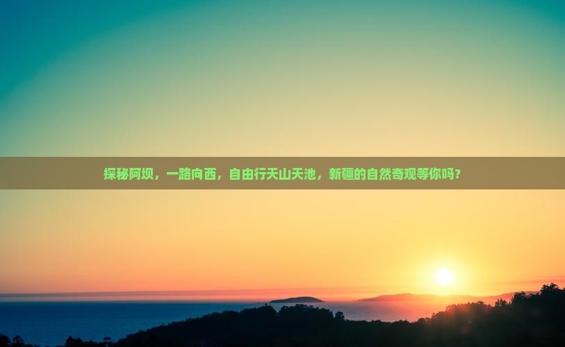 探秘阿坝，一路向西，自由行天山天池，新疆的自然奇观等你吗？