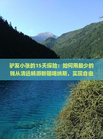 驴友小张的15天探险：如何用最少的钱从清远畅游新疆喀纳斯，实现自由行梦想？