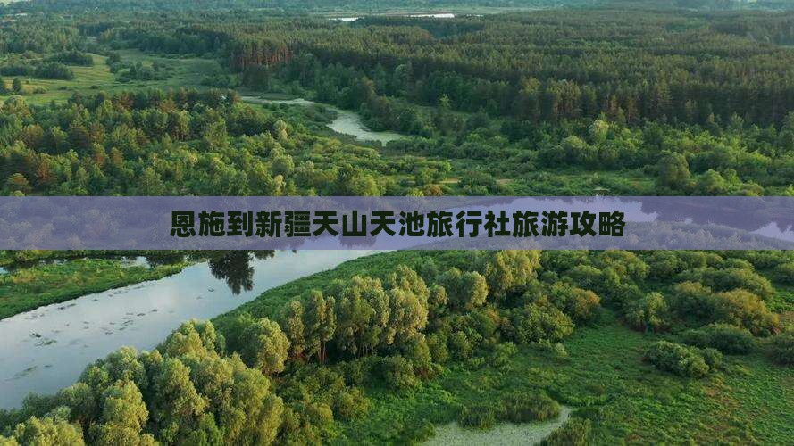 恩施到新疆天山天池旅行社旅游攻略