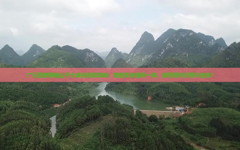 广元至新疆独山子大峡谷旅游攻略：哪些景点值得一游，如何规划行程与住宿？