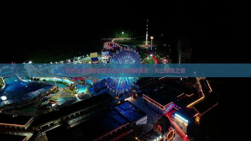 扬州出发探秘新疆天山天池绝美景点：天山秘境之旅