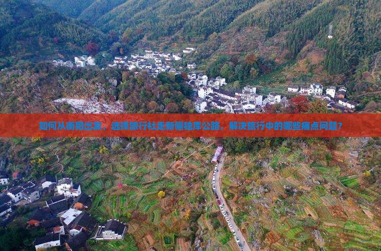 如何从衡阳出发，选择旅行社走新疆独库公路，解决旅行中的哪些痛点问题？