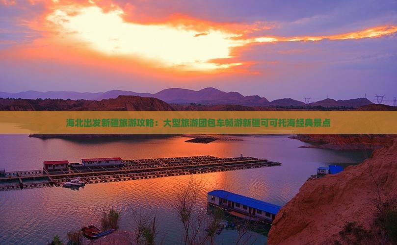 海北出发新疆旅游攻略：大型旅游团包车畅游新疆可可托海经典景点