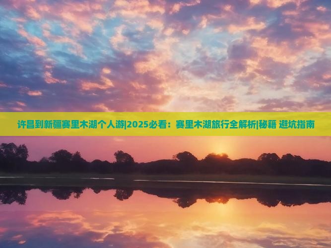 许昌到新疆赛里木湖个人游