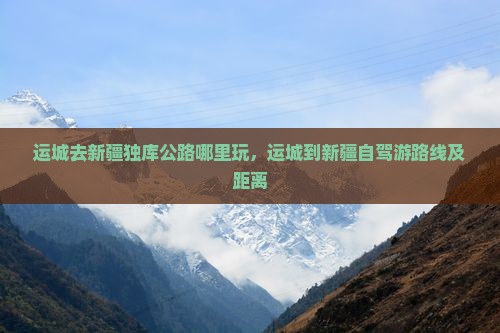 运城去新疆独库公路哪里玩