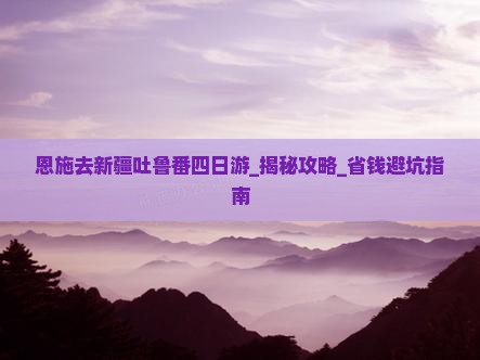 恩施去新疆吐鲁番四日游