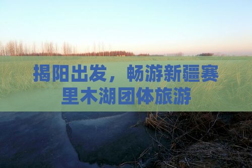 揭阳到新疆赛里木湖团体旅游