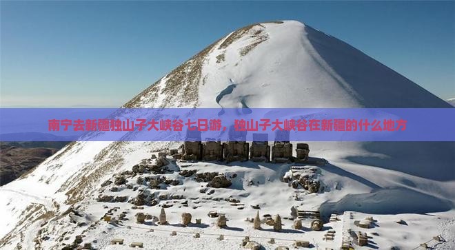 南宁去新疆独山子大峡谷七日游