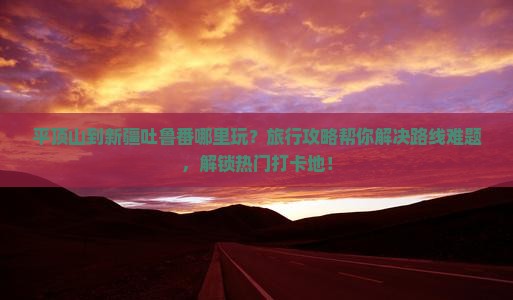 平顶山到新疆吐鲁番哪里玩