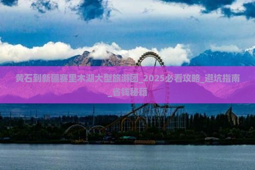 黄石到新疆赛里木湖大型旅游团