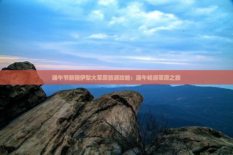 端午节去新疆伊犁大草原团体旅游