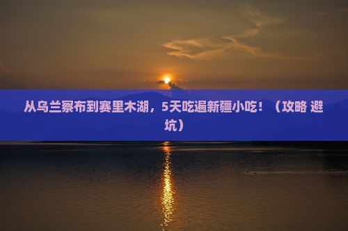 乌兰察布去新疆赛里木湖旅游小吃