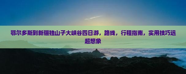 鄂尔多斯到新疆独山子大峡谷四日游