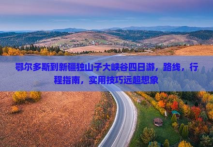 鄂尔多斯到新疆独山子大峡谷四日游
