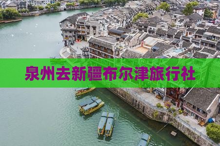 泉州去新疆布尔津旅行社