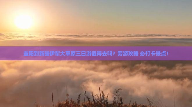 益阳到新疆伊犁大草原三日游