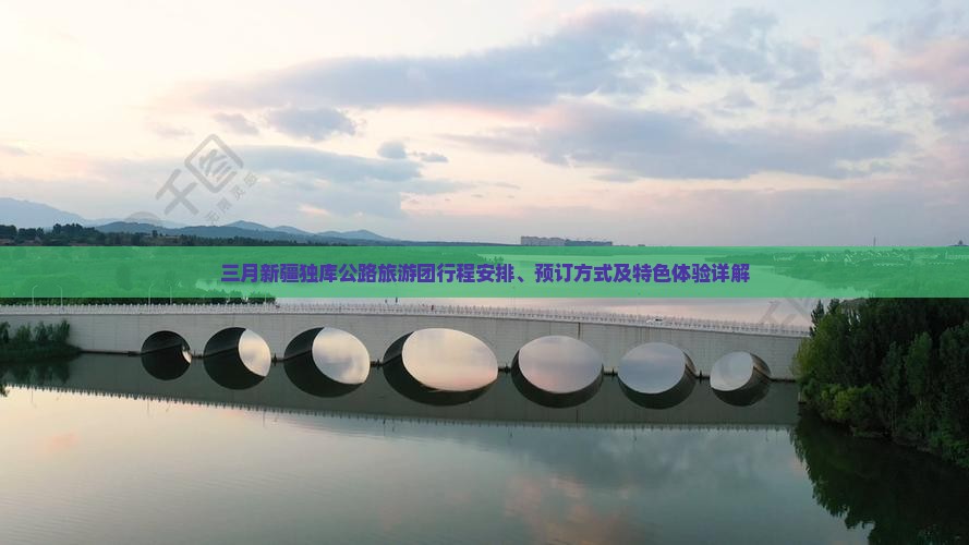 三月新疆独库公路旅游团行程安排、预订方式及特色体验详解