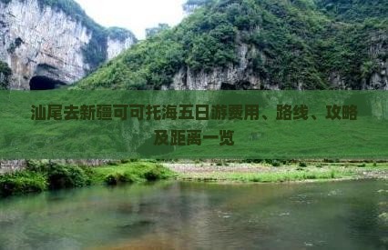 汕尾去新疆可可托海五日游费用、路线、攻略及距离一览