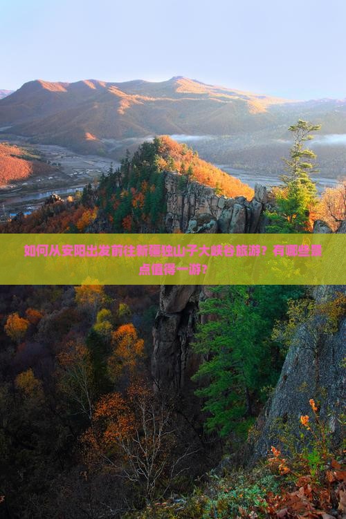 如何从安阳出发前往新疆独山子大峡谷旅游？有哪些景点值得一游？