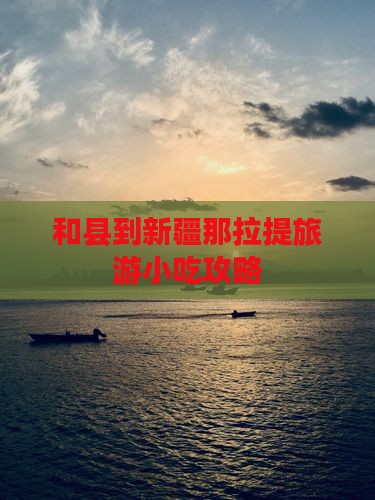 和县到新疆那拉提旅游小吃攻略
