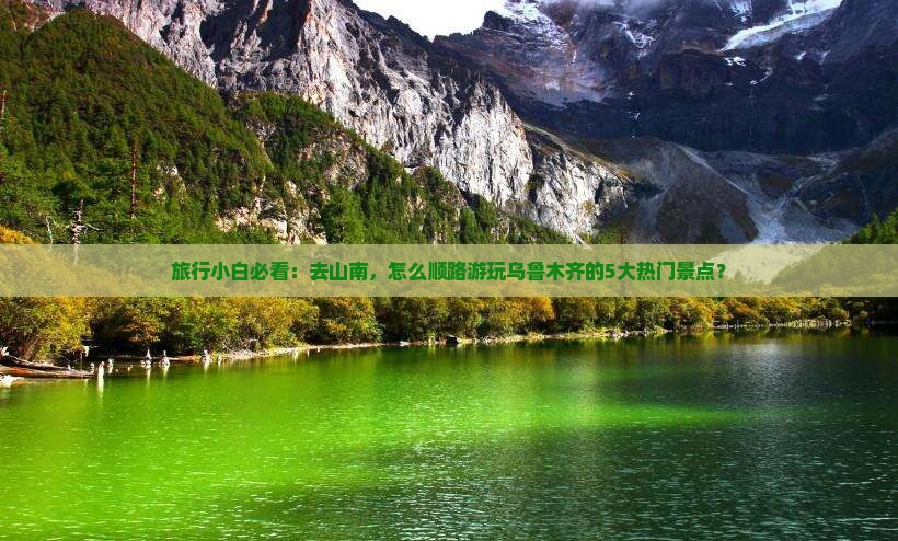 旅行小白必看：去山南，怎么顺路游玩乌鲁木齐的5大热门景点？