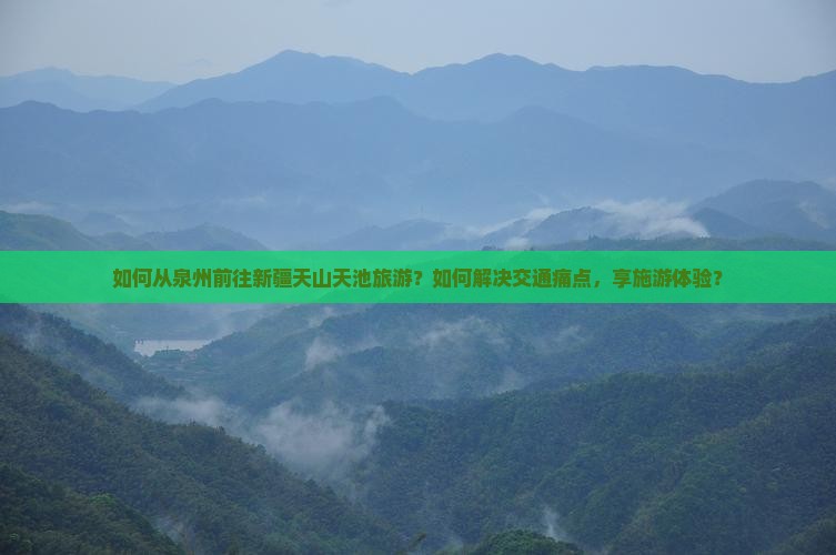 如何从泉州前往新疆天山天池旅游？如何解决交通痛点，享施游体验？