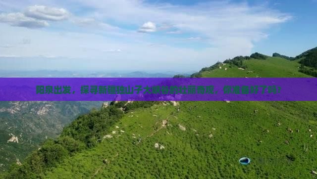 阳泉出发，探寻新疆独山子大峡谷的壮丽奇观，你准备好了吗？