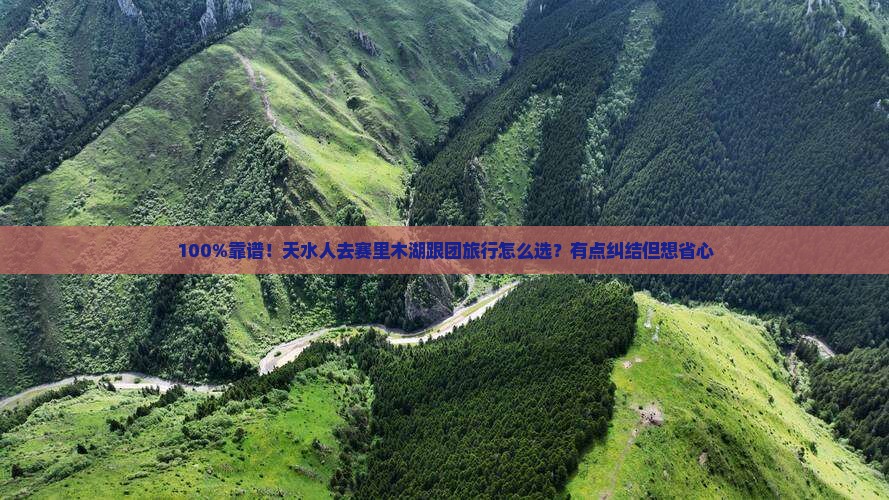 100%靠谱！天水人去赛里木湖跟团旅行怎么选？有点纠结但想省心