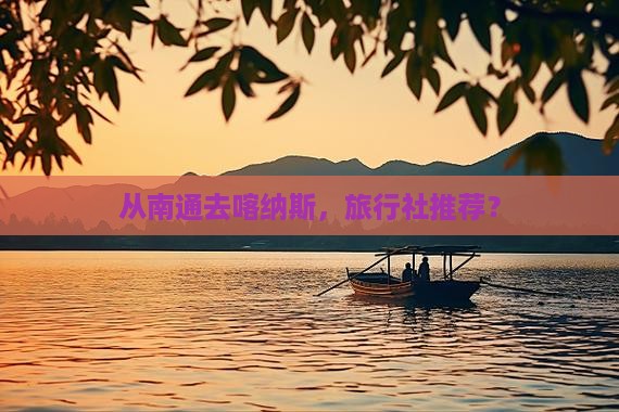 从南通去喀纳斯，旅行社推荐？