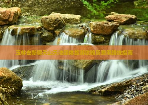 玉林去新疆天山天池团体旅游攻略及费用路线指南